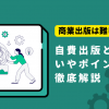 商業出版は難しい？自費出版との違いやポイントを徹底解説