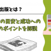 自費出版とは？費用の目安と成功への3つのポイントを解説