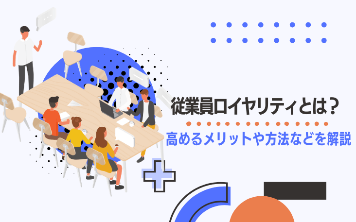 従業員ロイヤリティとは？高めるメリットや方法などを解説