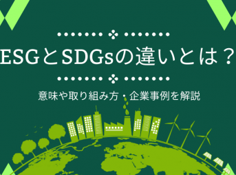 ESGとSDGsの違いとは？意味や取り組み方・企業事例を解説