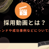 採用動画とは？トレンドや成功事例などについて解説