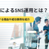 企業によるSNS運用とは？活用する理由や成功事例を紹介