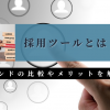 採用ツールとは？トレンドの比較やメリットを解説