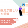 営業採用が難しい理由と対策｜優秀な営業人材を採用する方法とは