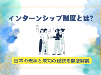 インターンシップ制度とは？日本の現状と成功の秘訣を徹底解説