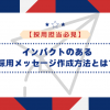 【採用担当必見】インパクトのある採用メッセージ作成方法とは？