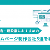 工務店・建設業におすすめのホームページ制作会社5選を紹介